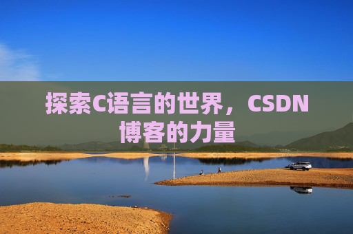 探索C语言的世界,CSDN博客的力量 探索C语言的世界,CSDN博客的力量
